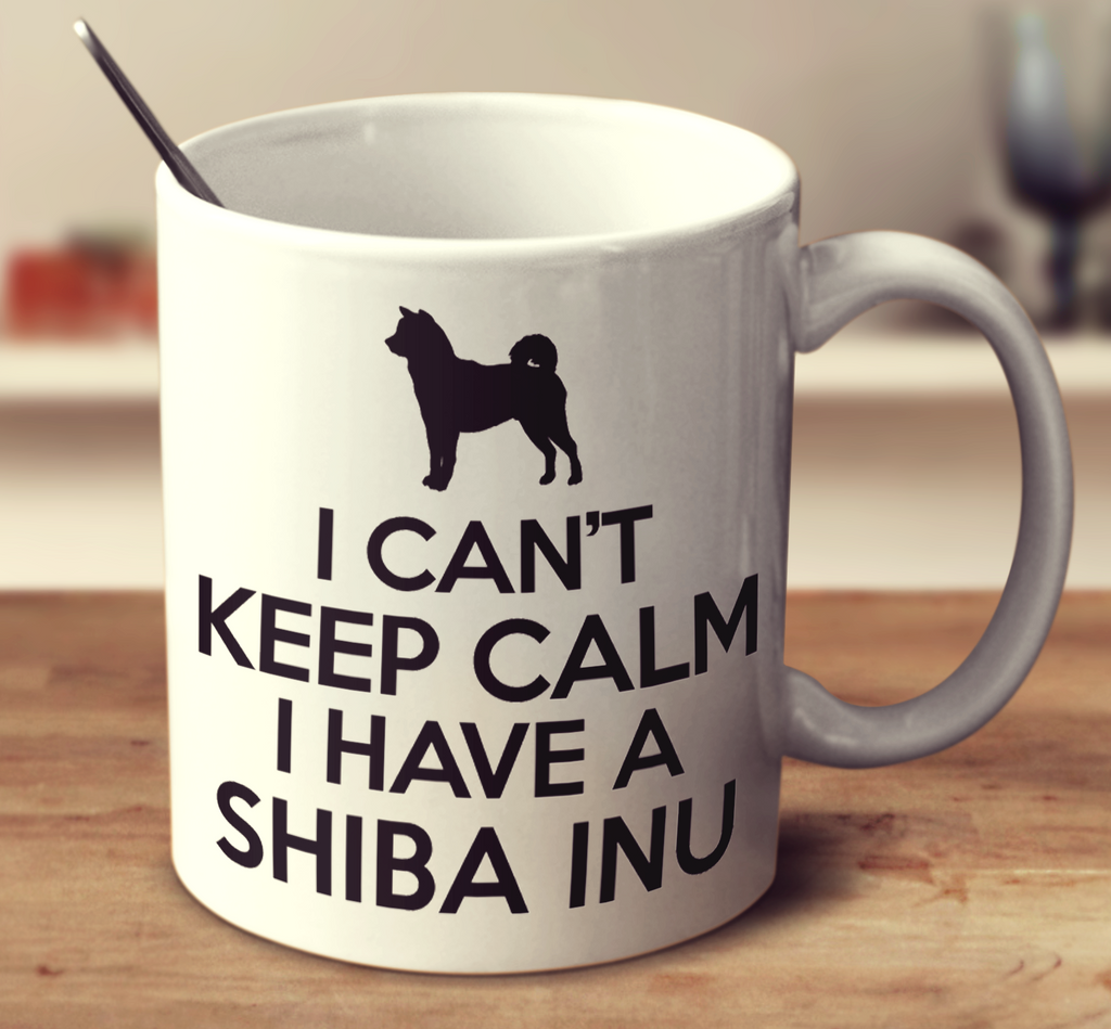 I Can't Keep Calm I Have A Shiba Inu