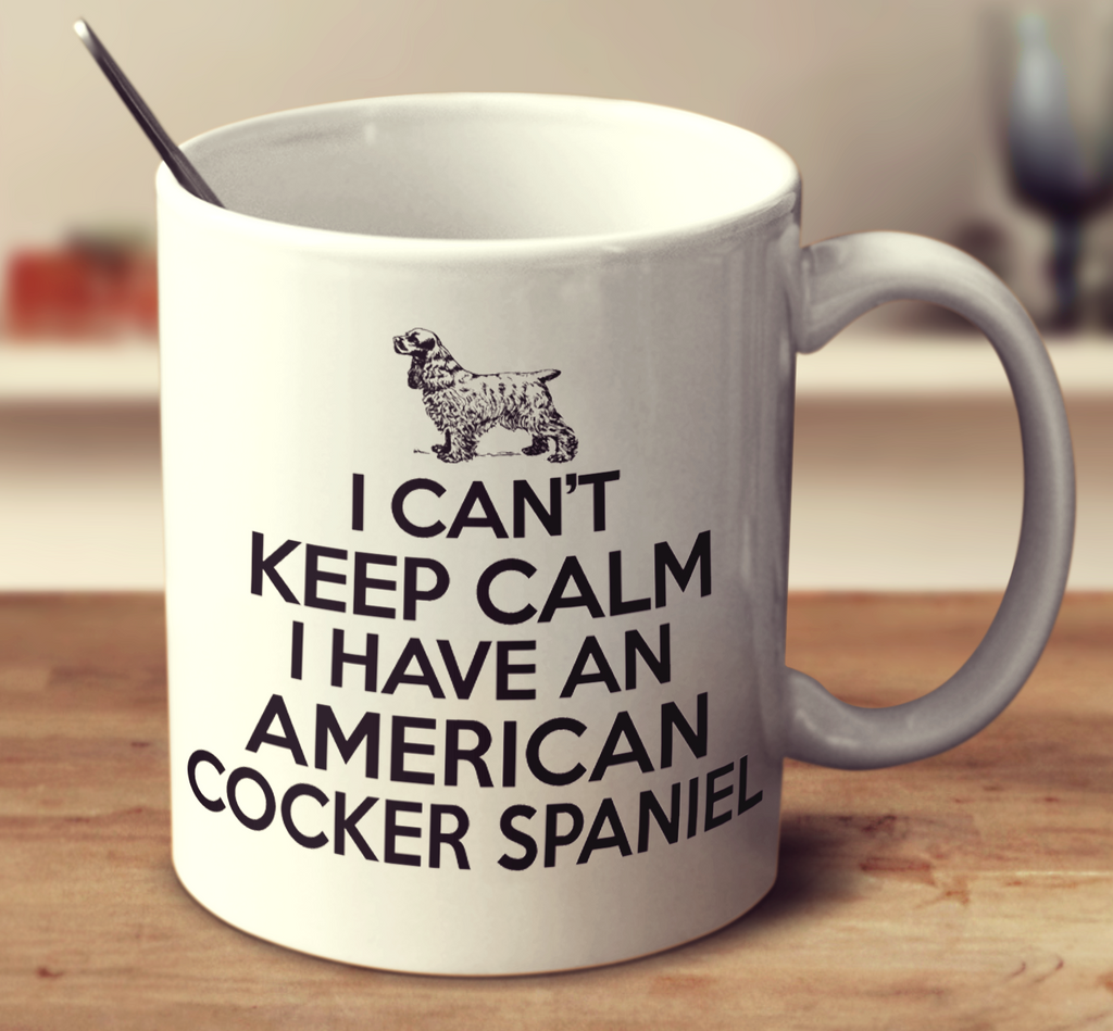I Can't Keep Calm I Have An American Cocker Spaniel