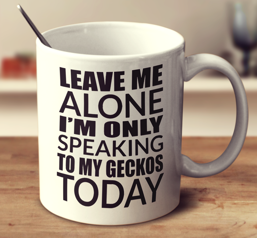 Leave Me Alone I'm Only Speaking To My Geckos Today