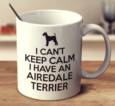I Can't Keep Calm I Have An Airedale Terrier