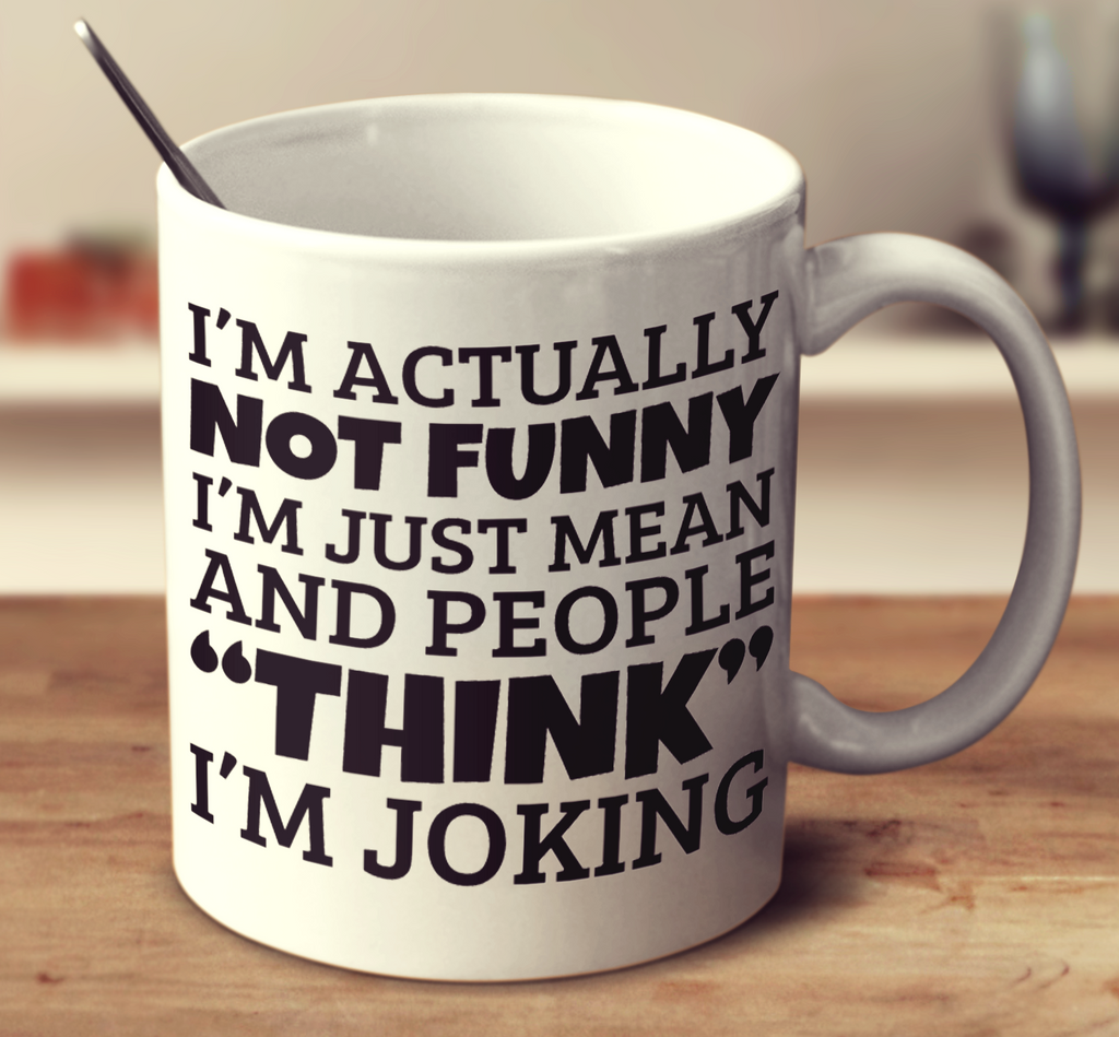 I'm Actually Not Funny I'm Just Mean And People Think I'm Joking