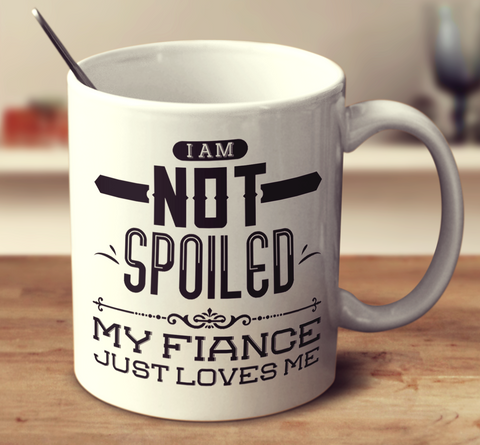 I Am Not Spoiled My Fiance Just Loves Me