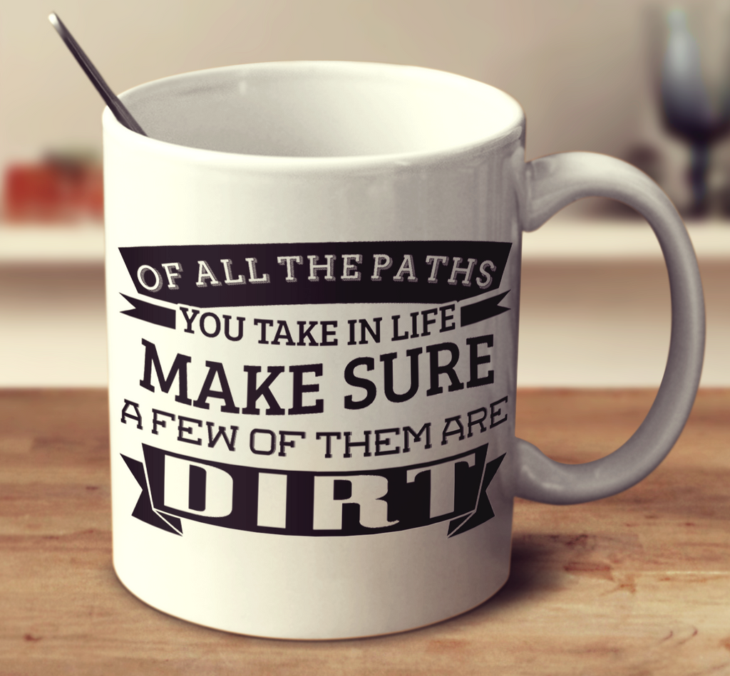 Of All The Paths You Take In Life Make Sure A Few Of Them Are Dirt