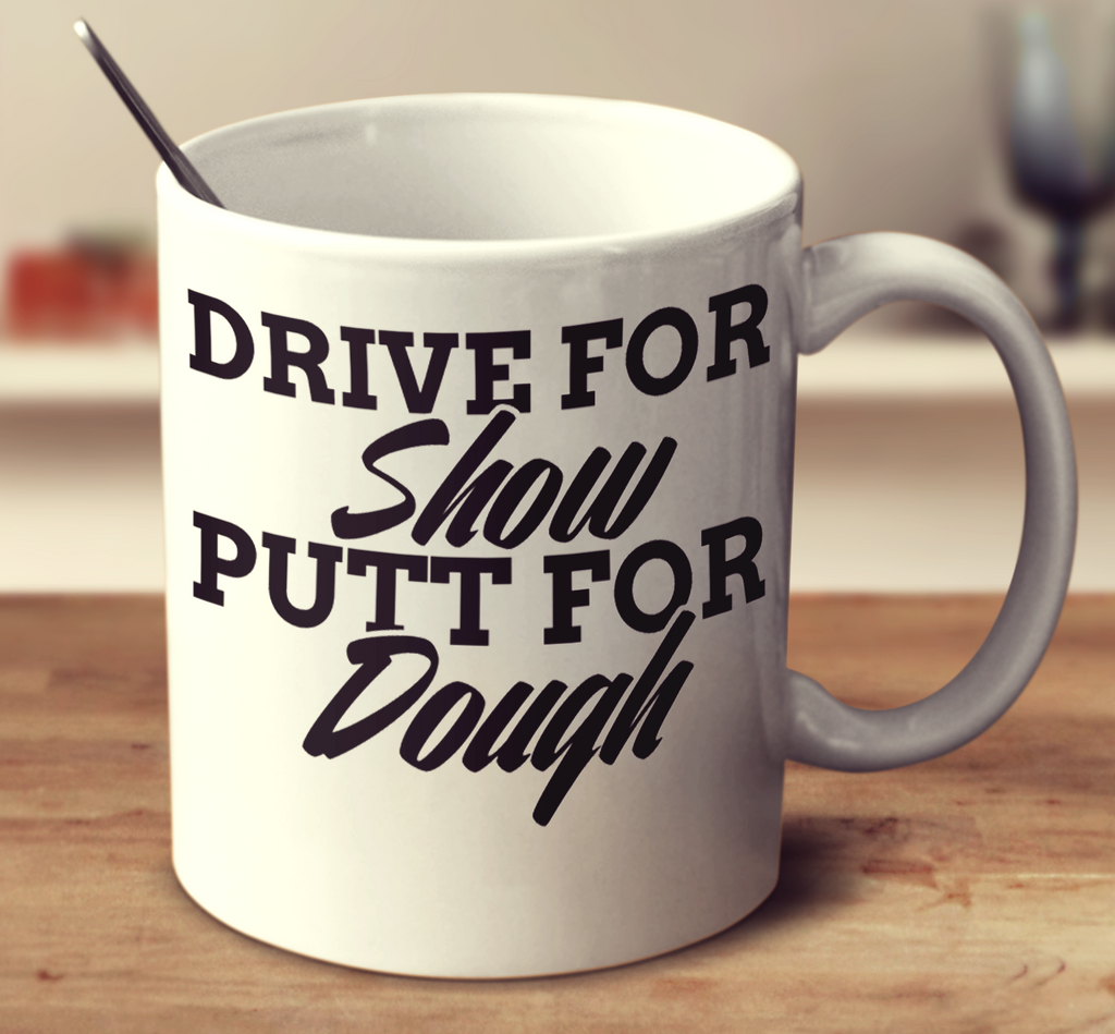 Drive For Show Putt For Dough