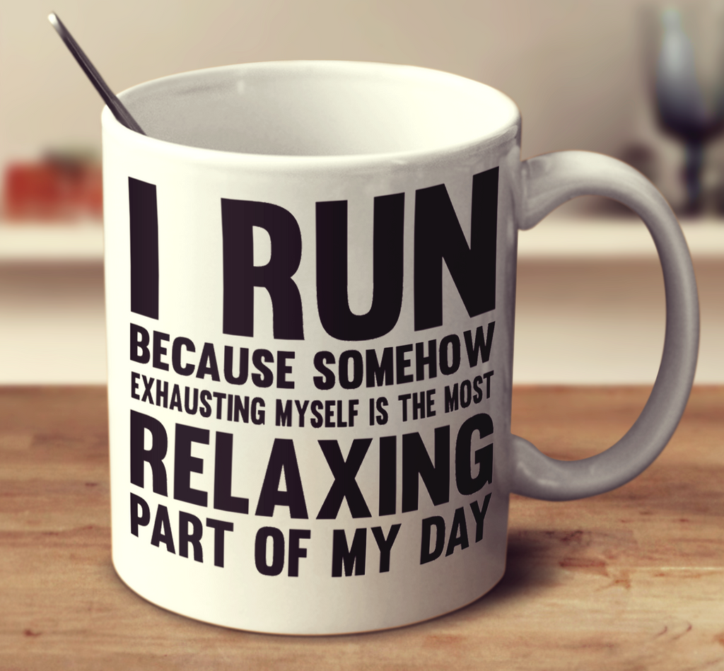 I Run Because Somehow Exhausting Myself Is The Most Relaxing Part Of My Day