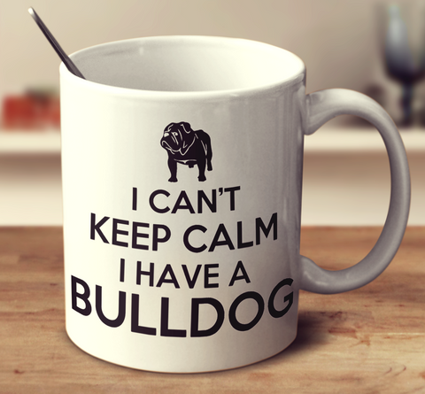 I Can't Keep Calm I Have A Bulldog