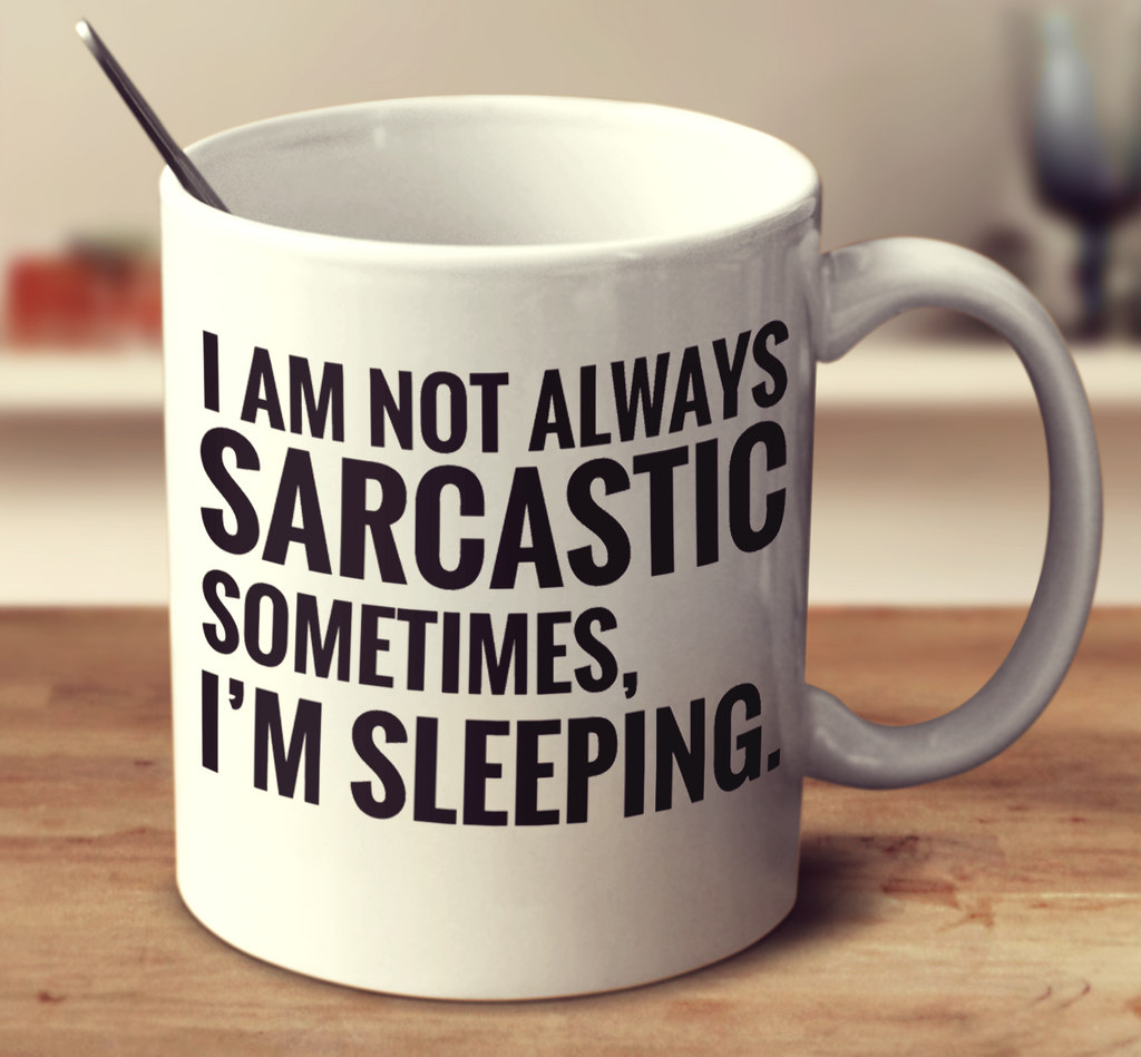 I Am Not Always Sarcastic Sometimes, I'm Sleeping