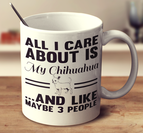 All I Care About Is My Chihuahua And Like Maybe 3 People