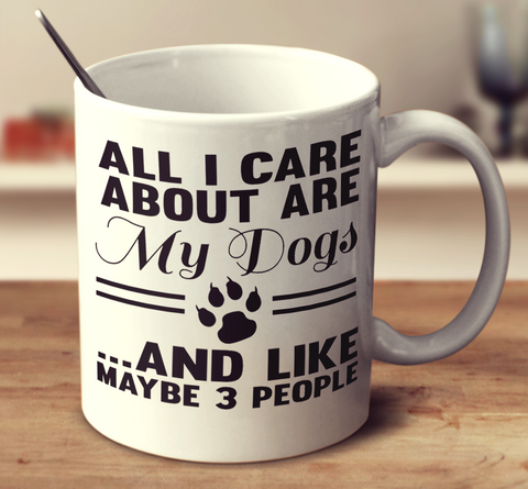 All I Care About Are My Dogs And Like Maybe 3 People
