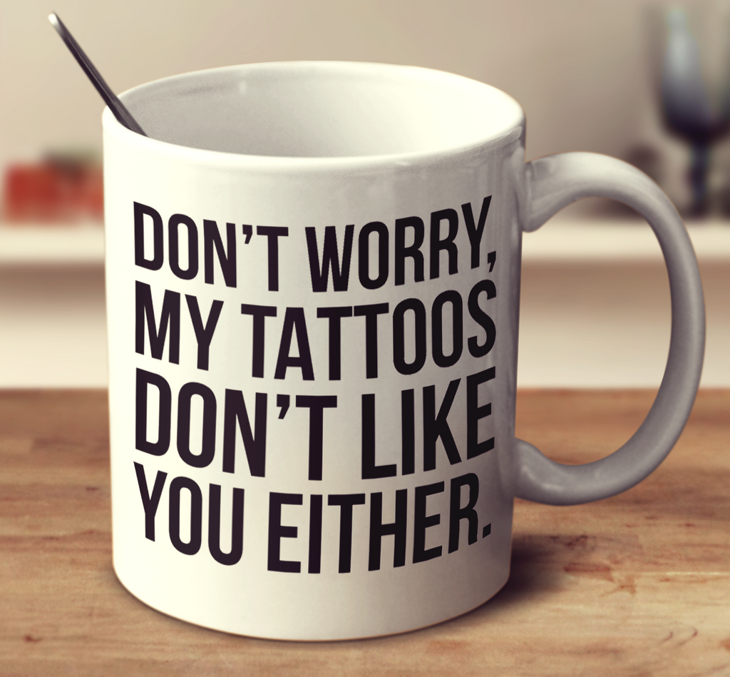 Don't Worry, My Tattoos Don't Like You Either