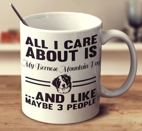 All I Care About Is My Bernese Mountain Dog And Like Maybe 3 People
