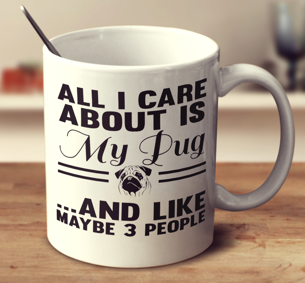 All I Care About Is My Pug And Like Maybe 3 People