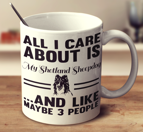 All I Care About Is My Shetland Sheepdog And Like Maybe 3 People