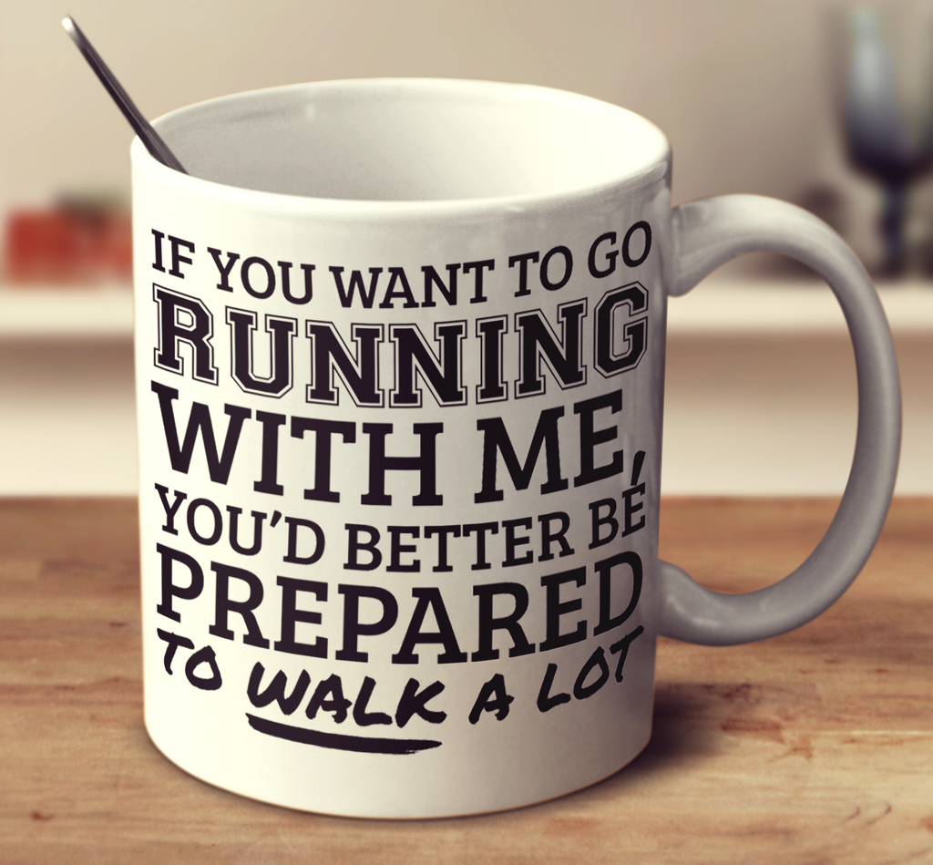 If You Want To Go Running With Me You'd Better Be Prepared To Walk A Lot