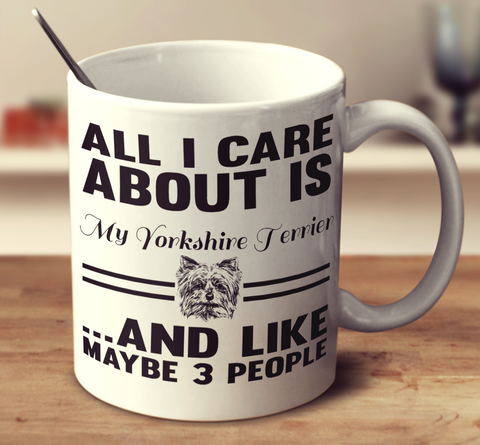All I Care About Is My Yorkshire Terrier And Like Maybe 3 People