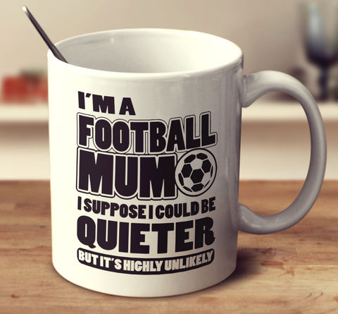 I'm A Football Mum I Suppose I Could Be Quieter But It's Highly Unlikely