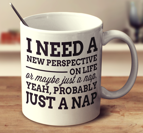 I Need A New Perspective On Life Or Maybe Just A Nap
