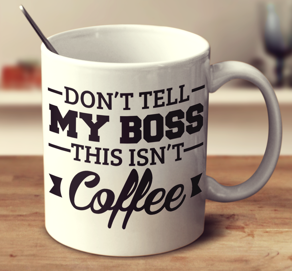 Don't Tell My Boss This Isn't Coffee