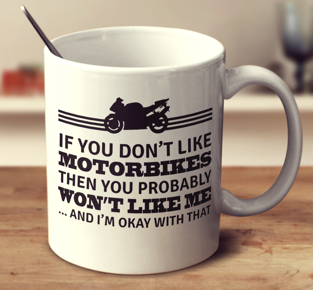 If You Don't Like Motorbikes Then You Probably Won't Like Me And I'm Okay With That