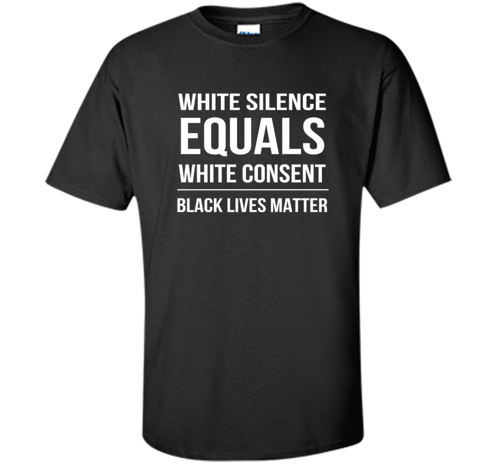 White Silence = White Consent Black Lives Matter T-Shirt