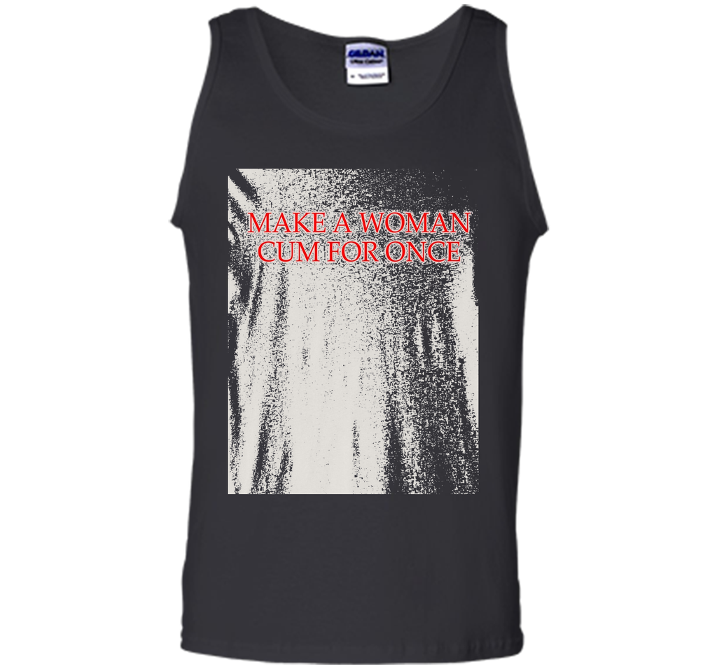 Make A Woman Cum For Once T-Shirt