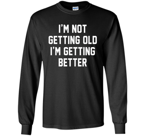 I'm Not Getting Old, I'm Getting Better Birthday Age Tee