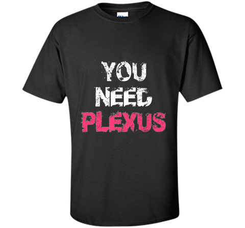 You Need Plexus Tshirt