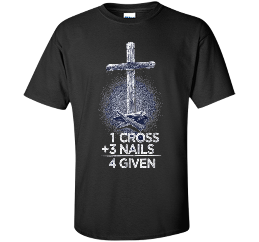 1 Cross + 3 Nails = 4 Given T-Shirt : Christian T Shirt