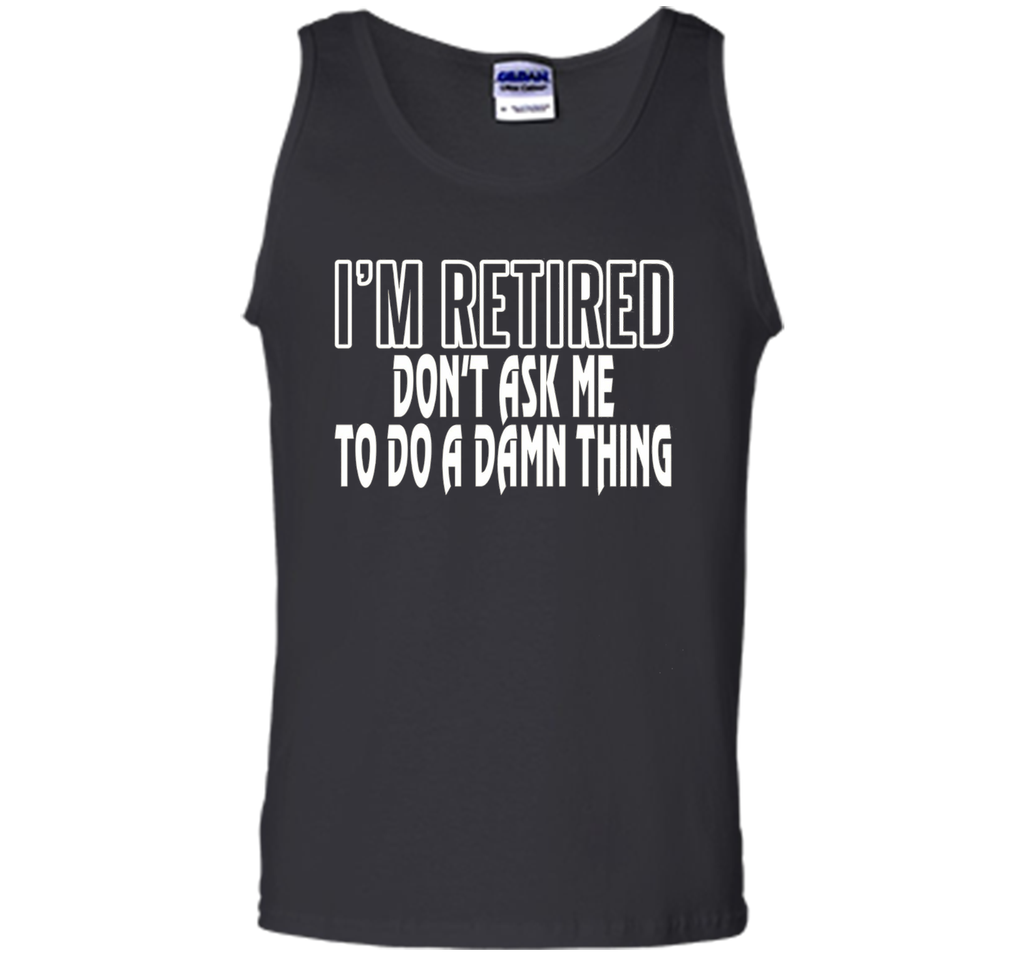 I'm Retired Don't ask me do damn thing Funny Retired T-shirt