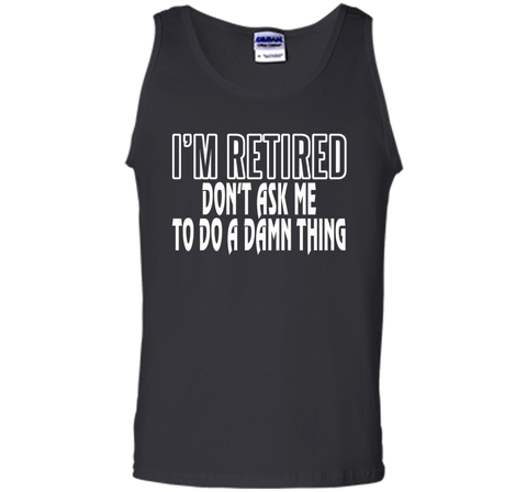 I'm Retired Don't ask me do damn thing Funny Retired T-shirt
