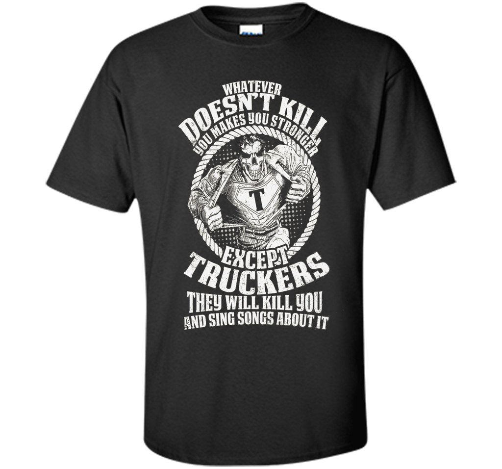 Whatever Doesn't Kill You Makes You Stronger - Truckers Tee