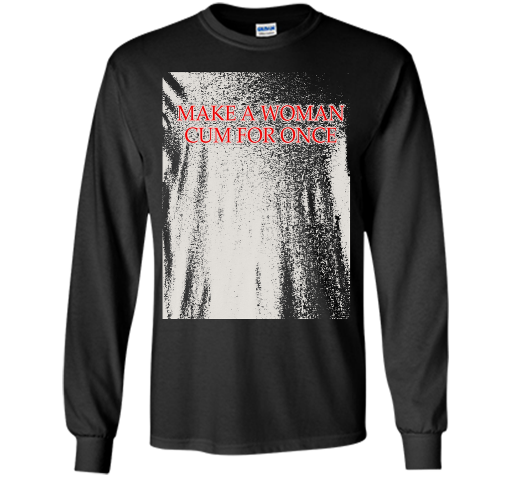 Make A Woman Cum For Once T-Shirt
