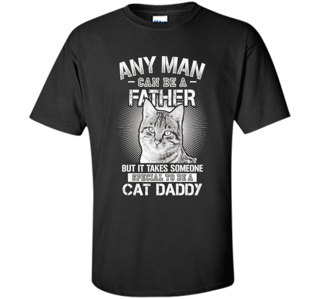 Any Man Can Be A Father - Someone Special To Be A Cat Daddy