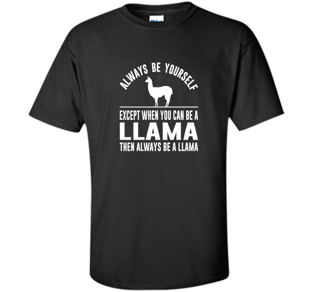 Always Be Yourself - Except When You Can Be a Llama Shirt