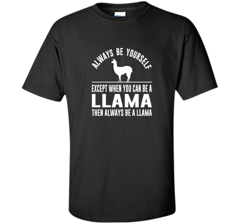 Always Be Yourself - Except When You Can Be a Llama Shirt