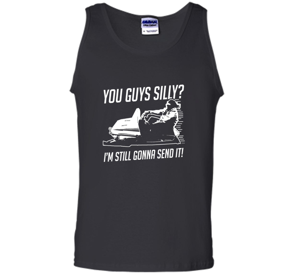 Funny Cool You Guys Silly? I'm Still Gonna Send It! T-shirts