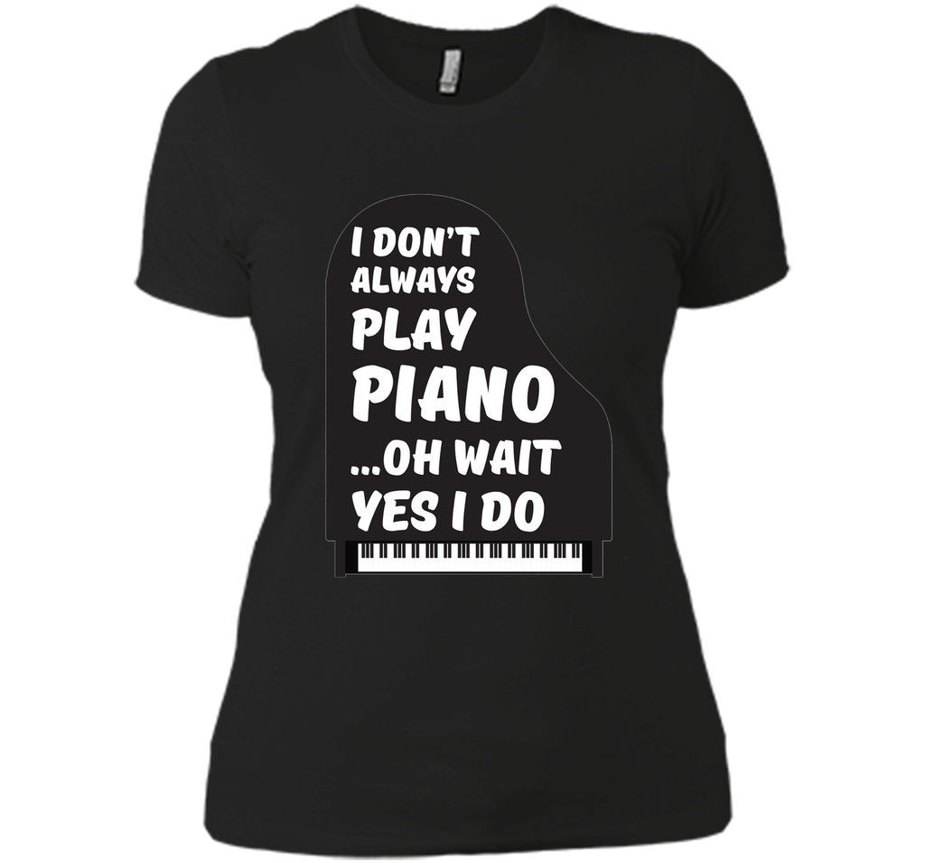 I Don't Always Play Piano Oh Wait Yes I Do Tee Piano Tshirt