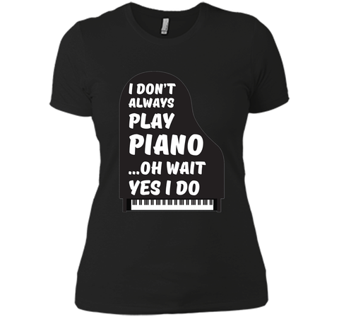 I Don't Always Play Piano Oh Wait Yes I Do Tee Piano Tshirt