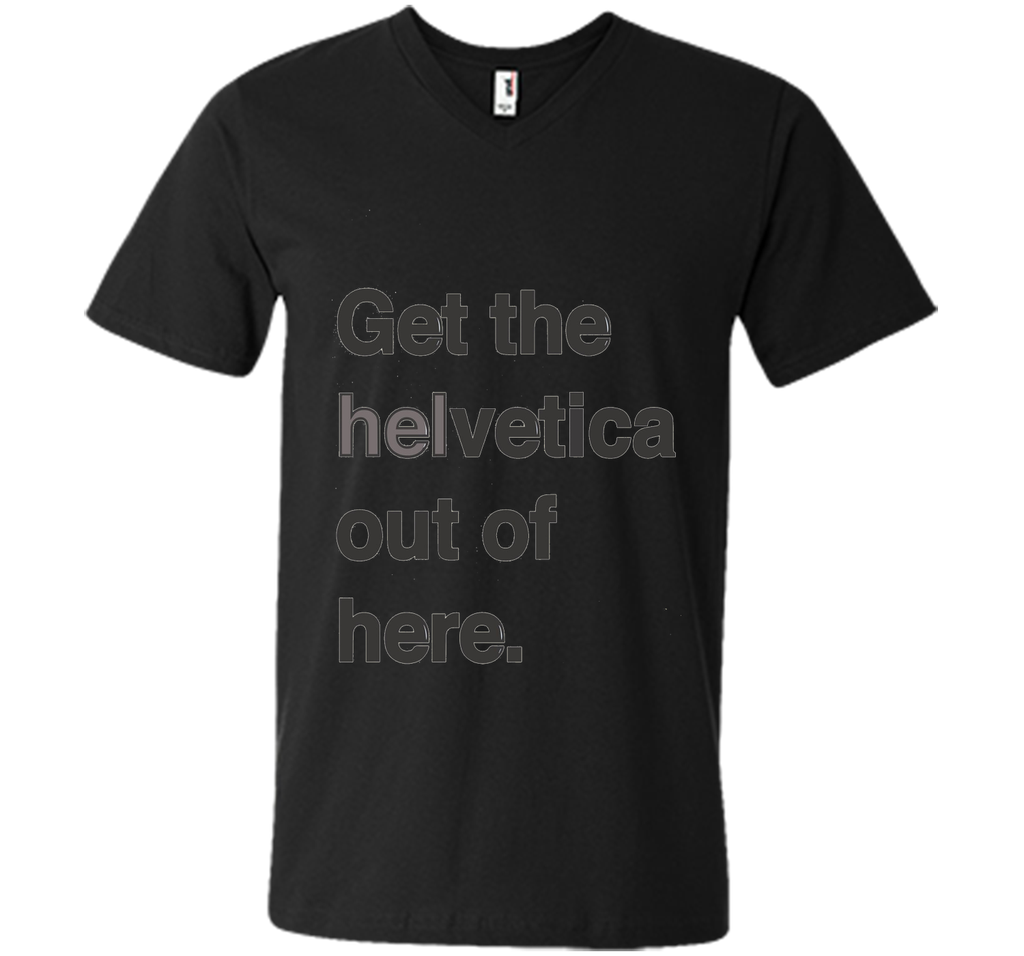 Font Humor / Get The Helvetica Out Of Here T-Shirt