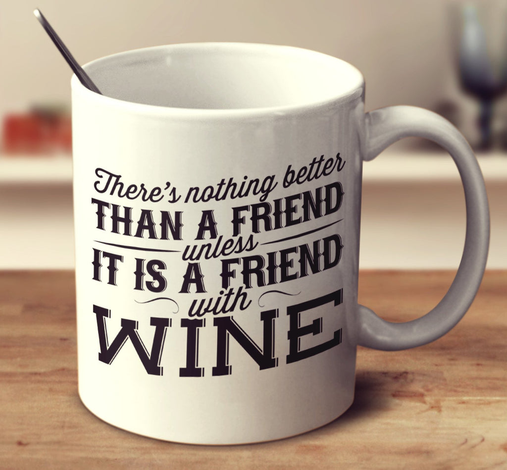 There Is Nothing Better Than A Friend, Unless It Is A Friend With Wine