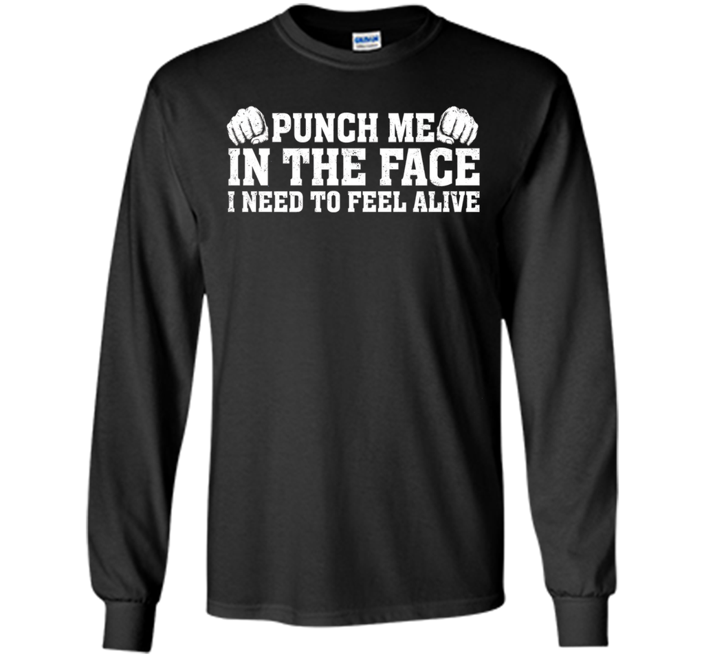Punch Me In The Face I Need To Feel Alive T-shirt
