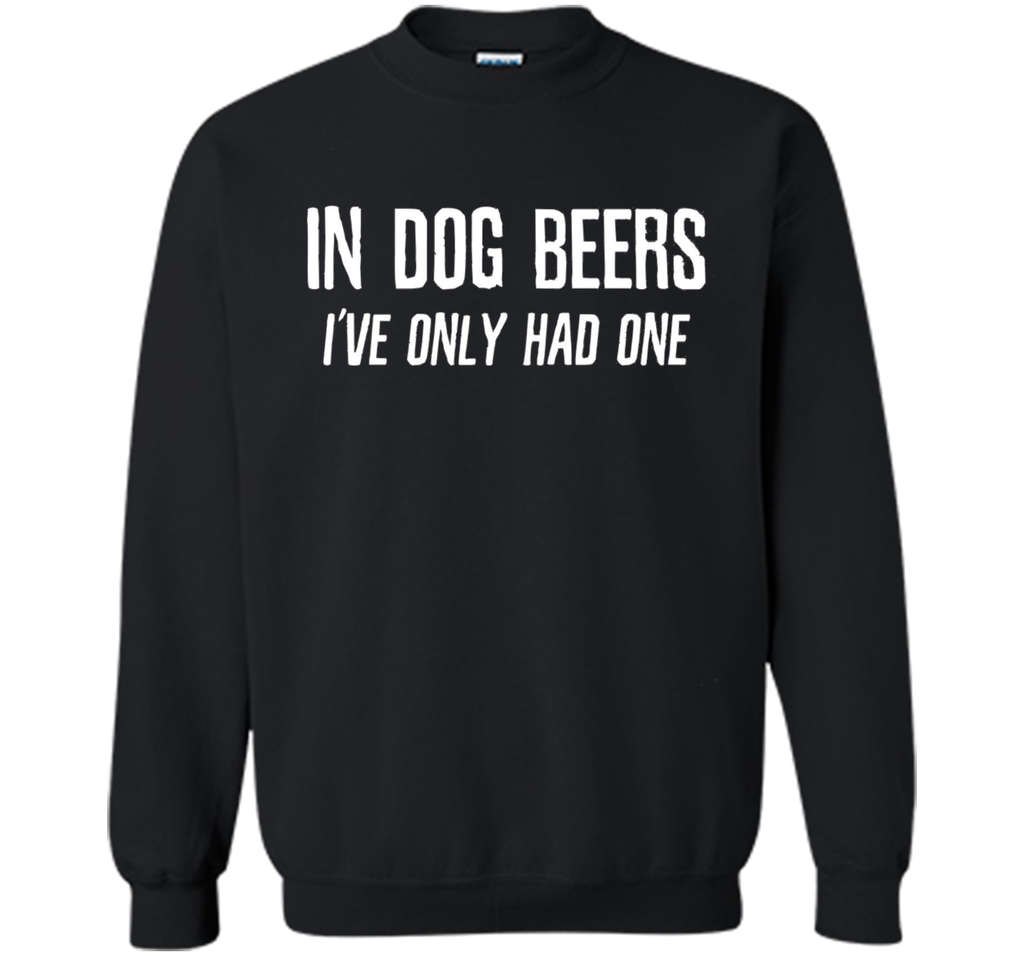 In Dog Beers I've Only Had One | Funny Beer Shirt