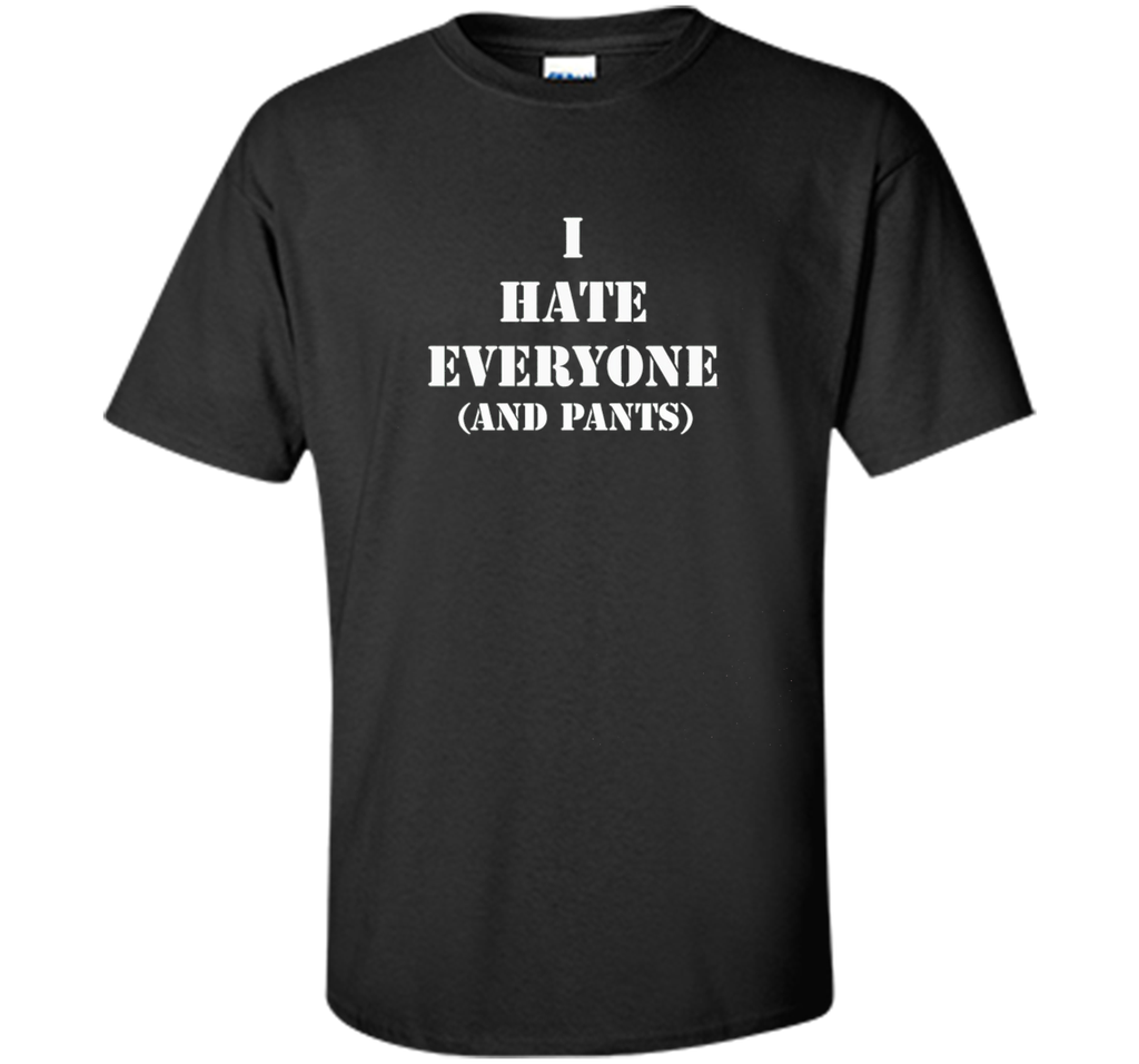 I hate everyone (and pants) Tshirt