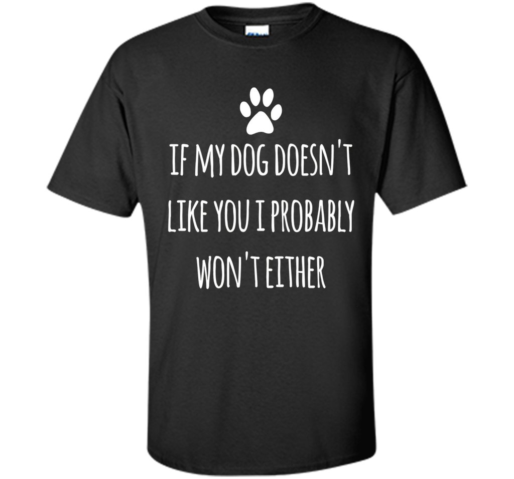 If My Dog Doesn't Like You I Probably Won't Either T-Shirt