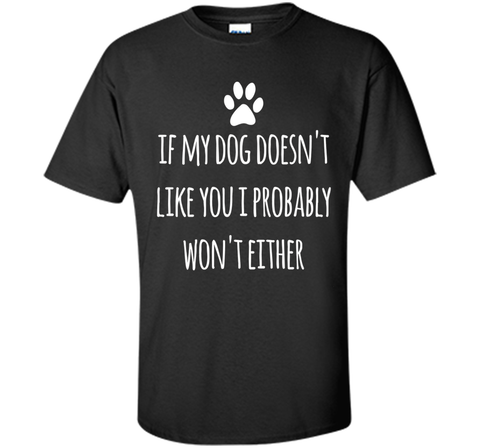 If My Dog Doesn't Like You I Probably Won't Either T-Shirt