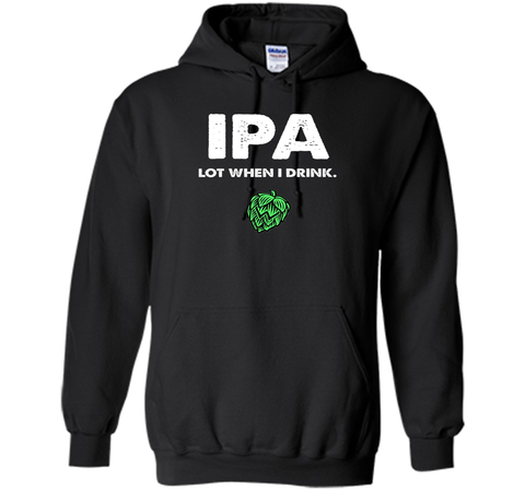 IPA Lot When I Drink - Funny Drinking Shirt Brewing & Beer