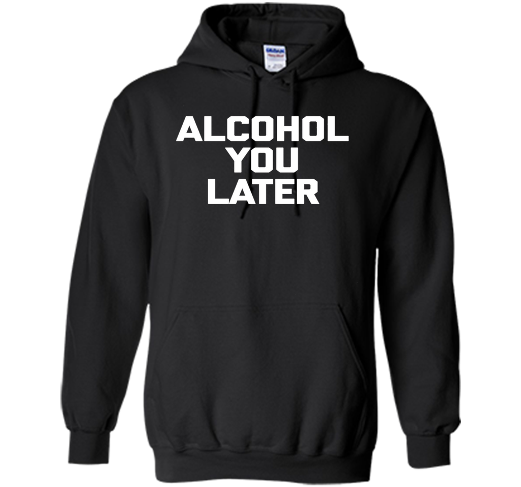 Alcohol You Later T-Shirt funny saying sarcastic novelty tee