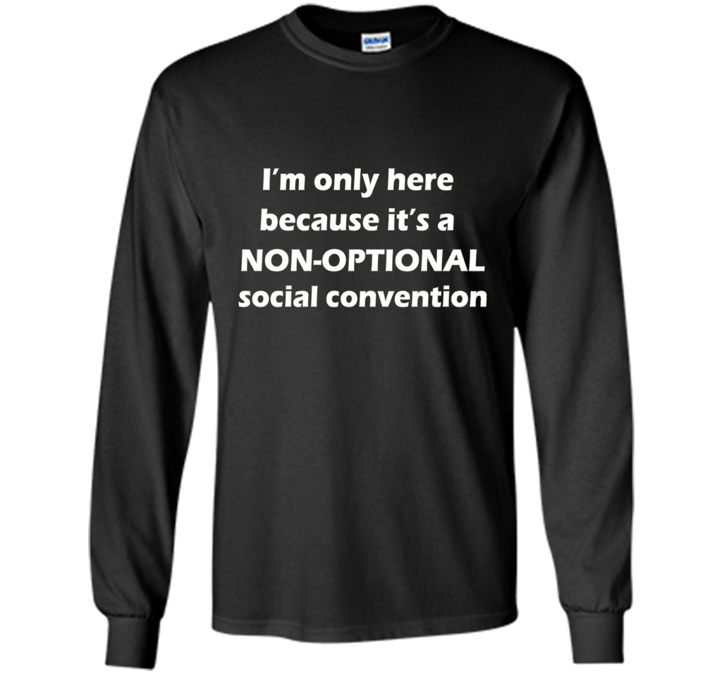 I'm only here it's a non-optional social convention Geek Tee