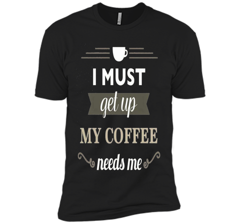 I Must Get Up My Coffee Needs Me T-Shirt