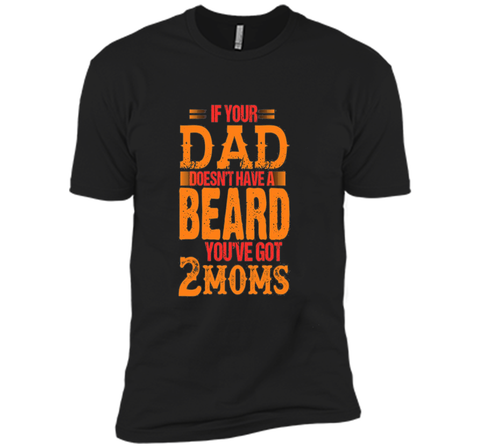 if your dad doesn't have a beard you've got 2 moms t-shirt
